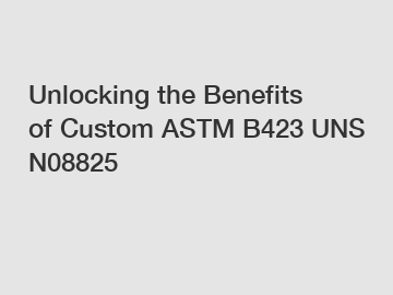 Unlocking the Benefits of Custom ASTM B423 UNS N08825 Unlocking the Benefits of Custom ASTM B423 UNS N08825