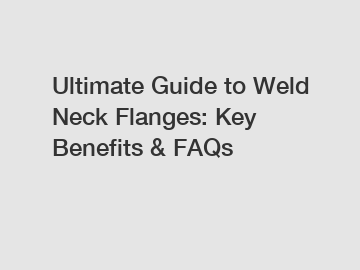 Ultimate Guide to Weld Neck Flanges: Key Benefits & FAQs