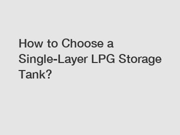 How to Choose a Single-Layer LPG Storage Tank?