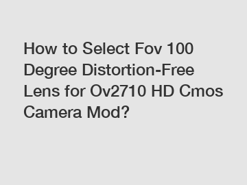 How to Select Fov 100 Degree Distortion-Free Lens for Ov2710 HD Cmos Camera Mod?