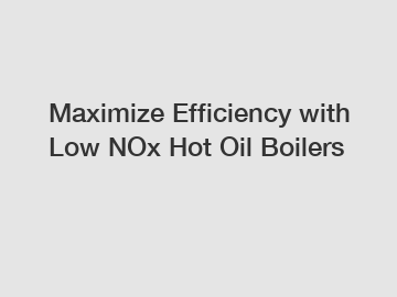 Maximize Efficiency with Low NOx Hot Oil Boilers