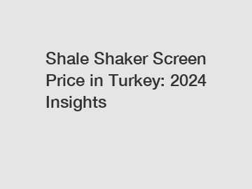 Shale Shaker Screen Price in Turkey: 2024 Insights