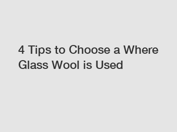 4 Tips to Choose a Where Glass Wool is Used