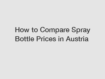 How to Compare Spray Bottle Prices in Austria