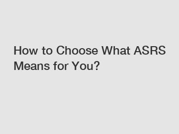 How to Choose What ASRS Means for You?