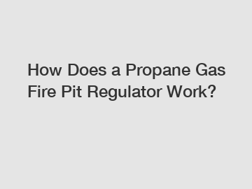 How Does a Propane Gas Fire Pit Regulator Work?