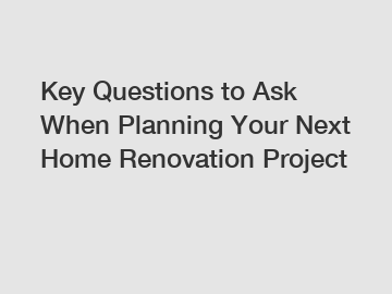 Key Questions to Ask When Planning Your Next Home Renovation Project