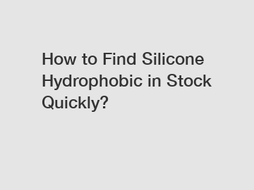 How to Find Silicone Hydrophobic in Stock Quickly?