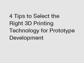 4 Tips to Select the Right 3D Printing Technology for Prototype Development