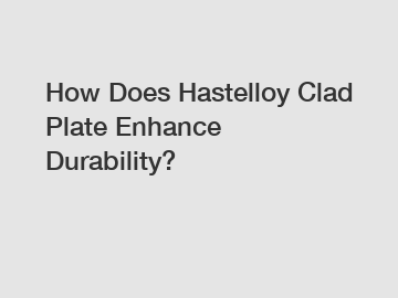 How Does Hastelloy Clad Plate Enhance Durability? How Does Hastelloy Clad Plate Enhance Durability?