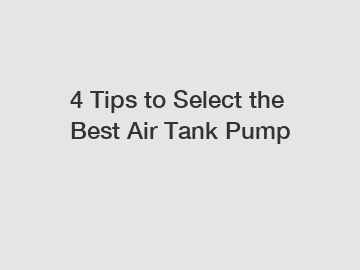 4 Tips to Select the Best Air Tank Pump