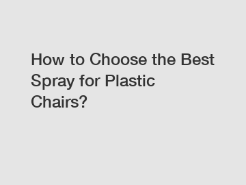 How to Choose the Best Spray for Plastic Chairs?