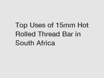 Top Uses of 15mm Hot Rolled Thread Bar in South Africa