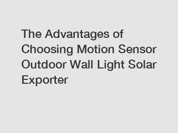 The Advantages of Choosing Motion Sensor Outdoor Wall Light Solar Exporter