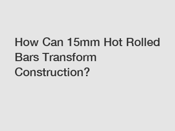 How Can 15mm Hot Rolled Bars Transform Construction?