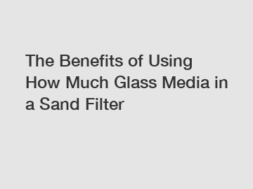 The Benefits of Using How Much Glass Media in a Sand Filter