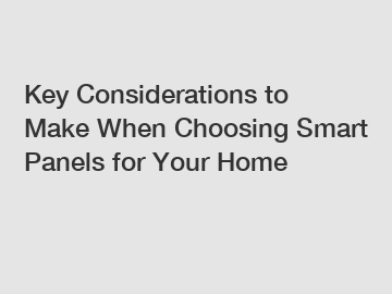 Key Considerations to Make When Choosing Smart Panels for Your Home