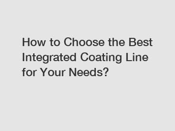 How to Choose the Best Integrated Coating Line for Your Needs?