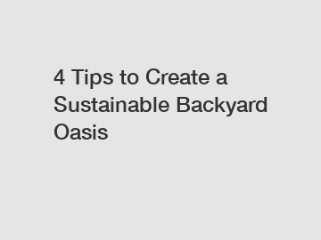 4 Tips to Create a Sustainable Backyard Oasis