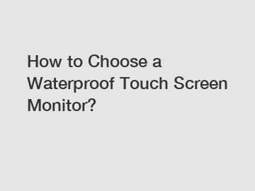 How to Choose a Waterproof Touch Screen Monitor?