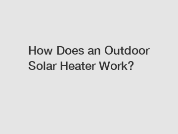 How Does an Outdoor Solar Heater Work?