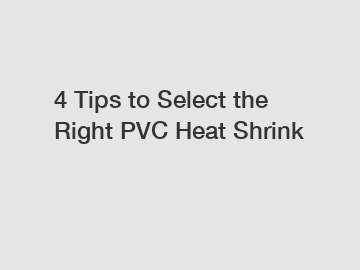 4 Tips to Select the Right PVC Heat Shrink