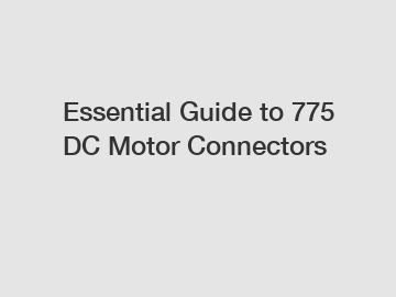 Essential Guide to 775 DC Motor Connectors