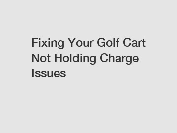 Fixing Your Golf Cart Not Holding Charge Issues