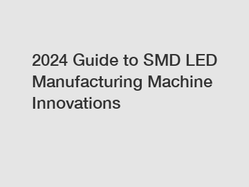 2024 Guide to SMD LED Manufacturing Machine Innovations