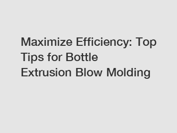 Maximize Efficiency: Top Tips for Bottle Extrusion Blow Molding