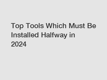 Top Tools Which Must Be Installed Halfway in 2024 Top Tools Which Must Be Installed Halfway in 2024