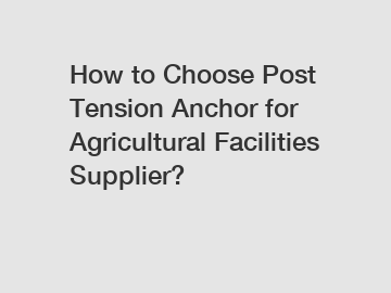 How to Choose Post Tension Anchor for Agricultural Facilities Supplier?