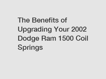 The Benefits of Upgrading Your 2002 Dodge Ram 1500 Coil Springs