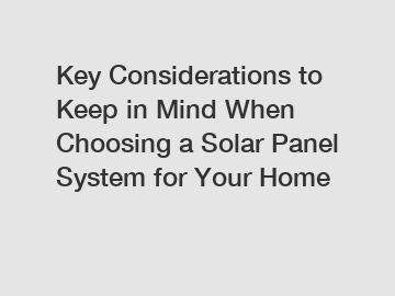 Key Considerations to Keep in Mind When Choosing a Solar Panel System for Your Home Key Considerations to Keep in Mind When Choosing a Solar Panel System for Your Home