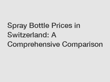 Spray Bottle Prices in Switzerland: A Comprehensive Comparison