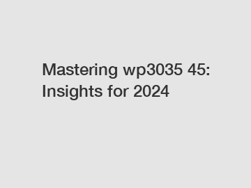 Mastering wp3035 45: Insights for 2024