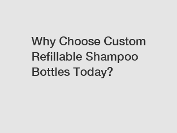 Why Choose Custom Refillable Shampoo Bottles Today?