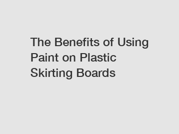 The Benefits of Using Paint on Plastic Skirting Boards