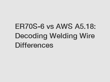 ER70S-6 vs AWS A5.18: Decoding Welding Wire Differences
