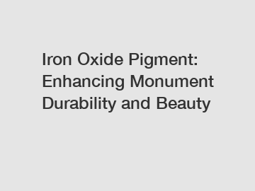 Iron Oxide Pigment: Enhancing Monument Durability and Beauty