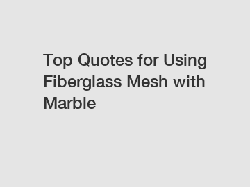 Top Quotes for Using Fiberglass Mesh with Marble