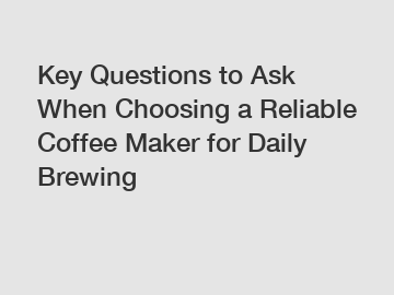 Key Questions to Ask When Choosing a Reliable Coffee Maker for Daily Brewing