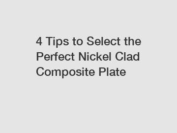 4 Tips to Select the Perfect Nickel Clad Composite Plate