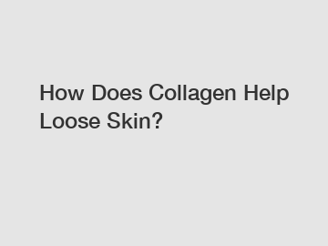 How Does Collagen Help Loose Skin?