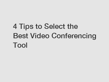 4 Tips to Select the Best Video Conferencing Tool