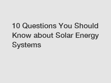 10 Questions You Should Know about Solar Energy Systems