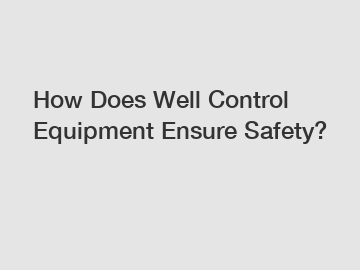 How Does Well Control Equipment Ensure Safety?