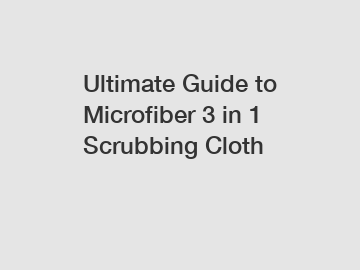 Ultimate Guide to Microfiber 3 in 1 Scrubbing Cloth