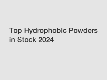 Top Hydrophobic Powders in Stock 2024 Top Hydrophobic Powders in Stock 2024