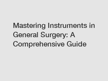 Mastering Instruments in General Surgery: A Comprehensive Guide